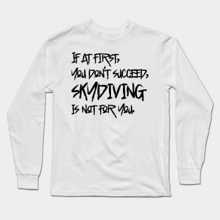 If At First, You Don't Succeed, Skydiving Is Not For You Long Sleeve T-Shirt